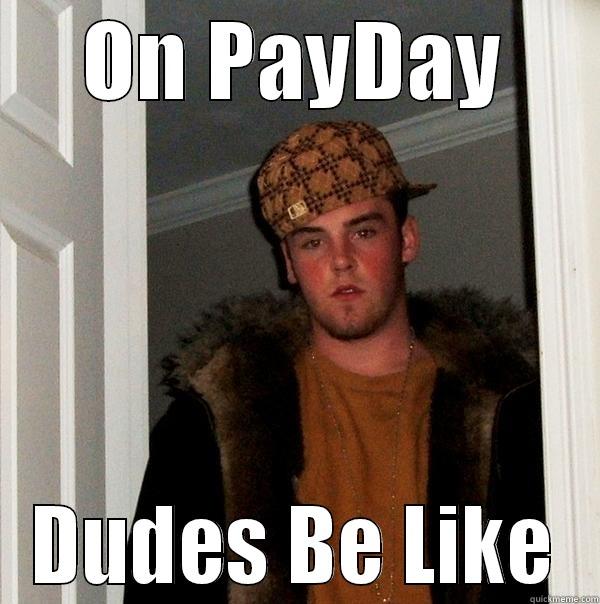 On Payday Dudes Be Like... - ON PAYDAY DUDES BE LIKE Scumbag Steve