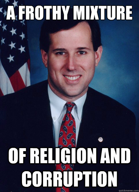 A Frothy Mixture of religion and corruption  Scumbag Santorum