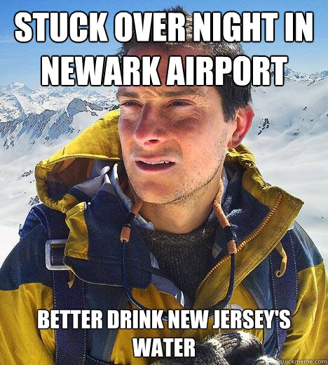 Stuck over night in newark airport better drink new jersey's water - Stuck over night in newark airport better drink new jersey's water  Bear Grylls