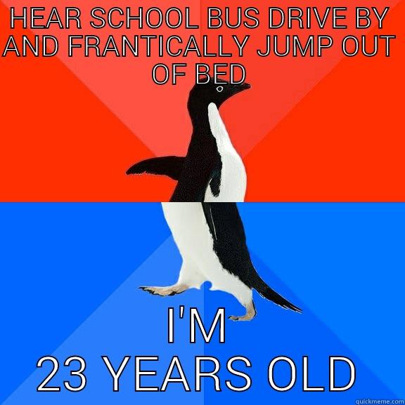 HEAR SCHOOL BUS DRIVE BY AND FRANTICALLY JUMP OUT OF BED I'M 23 YEARS OLD Socially Awesome Awkward Penguin