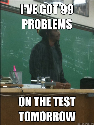 I've got 99 problems on the test tomorrow   Rasta Science Teacher