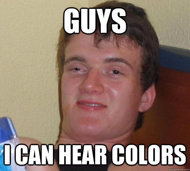 Guys i can hear colors  10 Guy