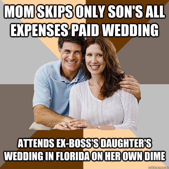 MOM SKIPS ONLY SON'S ALL EXPENSES PAID WEDDING ATTENDS EX-BOSS'S DAUGHTER'S WEDDING IN FLORIDA ON HER OWN DIME  Scumbag Parents