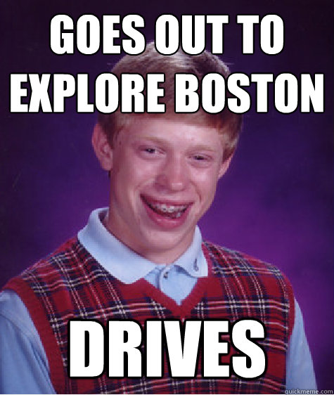 Goes out to explore Boston Drives - Goes out to explore Boston Drives  Bad Luck Brian