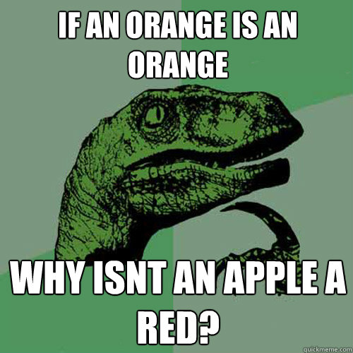 If an orange is an orange why isnt an apple a red? - If an orange is an orange why isnt an apple a red?  Philosoraptor