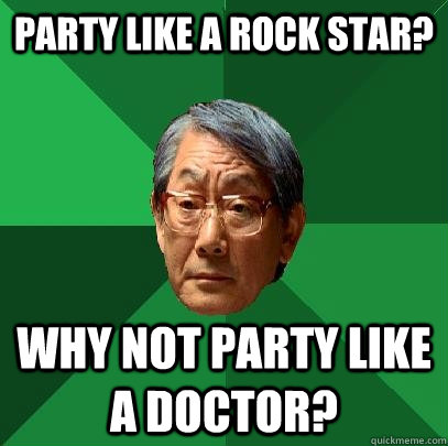 party like a rock star? Why not party like a doctor?  High Expectations Asian Father