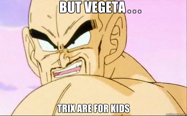 But vegeta . . . trix are for kids  