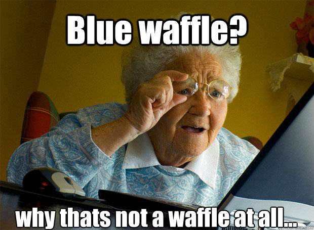 Blue waffle? why thats not a waffle at all...    Grandma finds the Internet