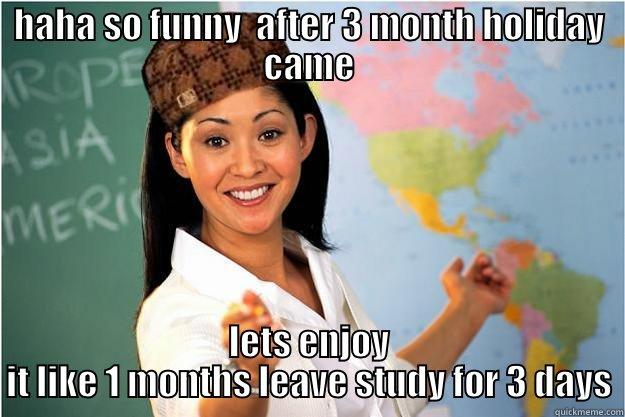 HAHA SO FUNNY  AFTER 3 MONTH HOLIDAY CAME LETS ENJOY IT LIKE 1 MONTHS LEAVE STUDY FOR 3 DAYS Scumbag Teacher