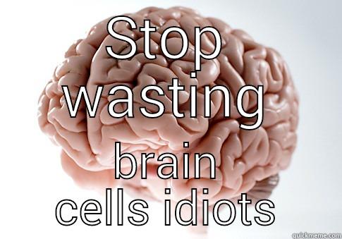 STOP WASTING BRAIN CELLS IDIOTS Scumbag Brain