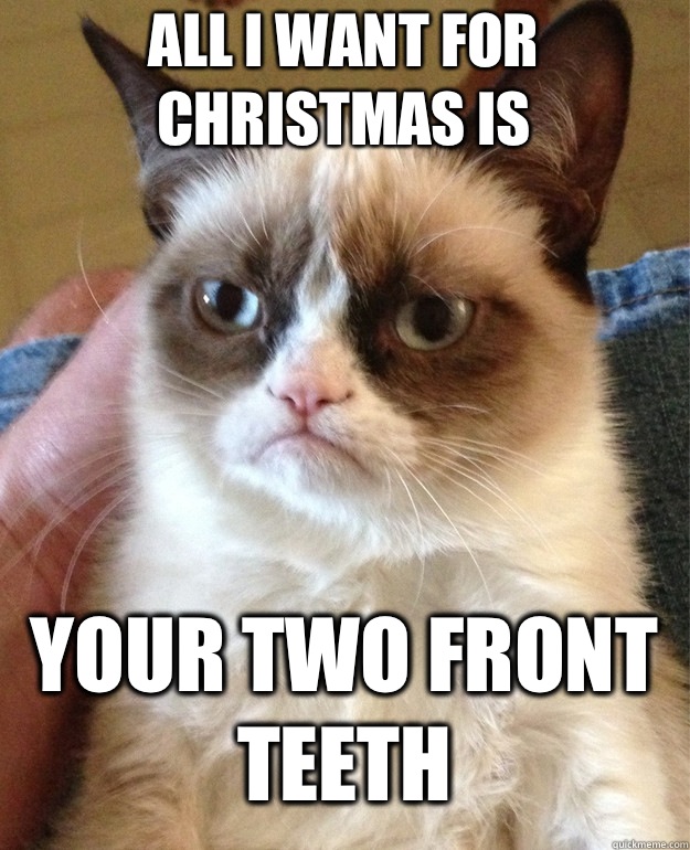 All I want for Christmas is  Your two front teeth  Grumpy Cat