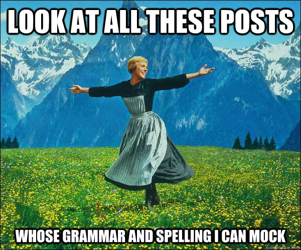 Look at all these posts whose grammar and spelling I can mock - Look at all these posts whose grammar and spelling I can mock  Sound of Music