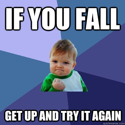 IF YOU FALL GET UP AND TRY IT AGAIN - IF YOU FALL GET UP AND TRY IT AGAIN  Success Kid