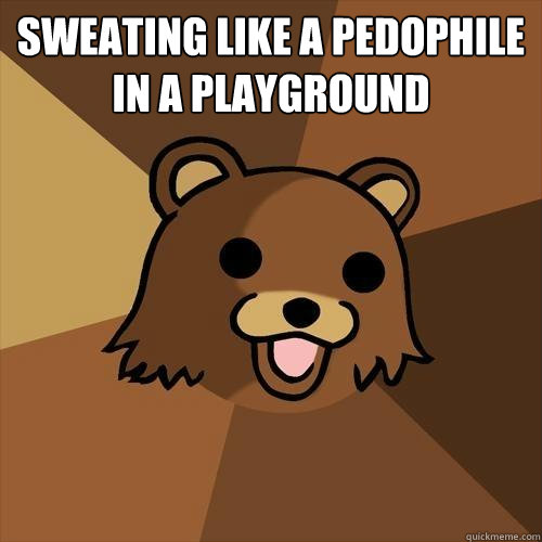 Sweating like a pedophile in a playground  Pedobear