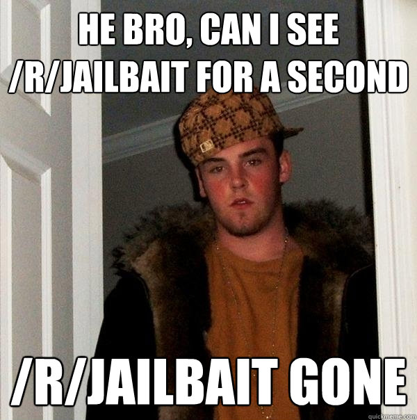 He bro, can i see /r/jailbait for a second  /r/jailbait gone  Scumbag Steve