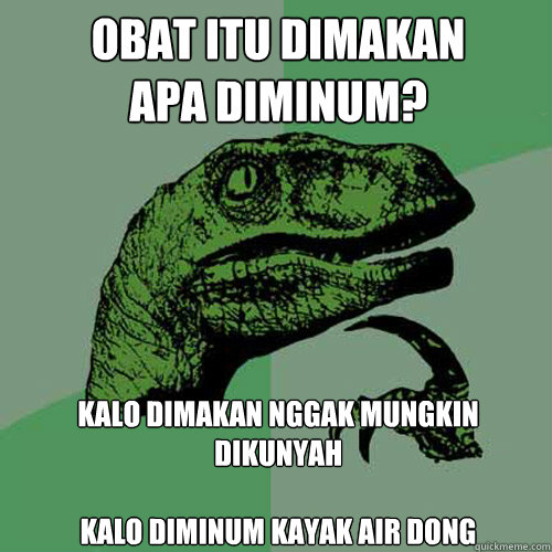 Obat itu dimakan 
apa diminum? Kalo dimakan nggak mungkin dikunyah

Kalo diminum kayak air dong - Obat itu dimakan 
apa diminum? Kalo dimakan nggak mungkin dikunyah

Kalo diminum kayak air dong  Philosoraptor