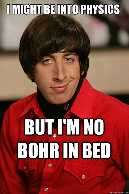 I Might Be Into Physics But I'm no Bohr In Bed - I Might Be Into Physics But I'm no Bohr In Bed  Pickup Line Scientist