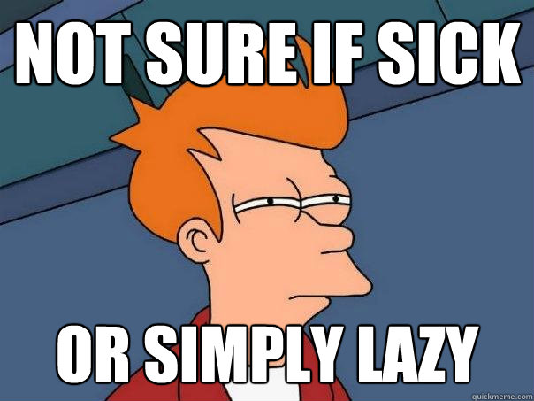 Not sure if sick or simply lazy  Futurama Fry