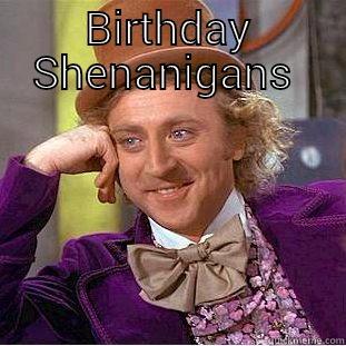 Birthday Shenanigans Pics On The Way - BIRTHDAY SHENANIGANS   Creepy Wonka