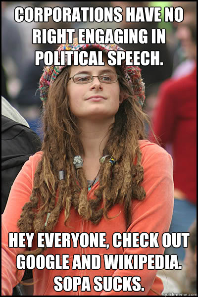 Corporations have no right engaging in political speech. Hey everyone, check out google and wikipedia. SOPA Sucks.  College Liberal