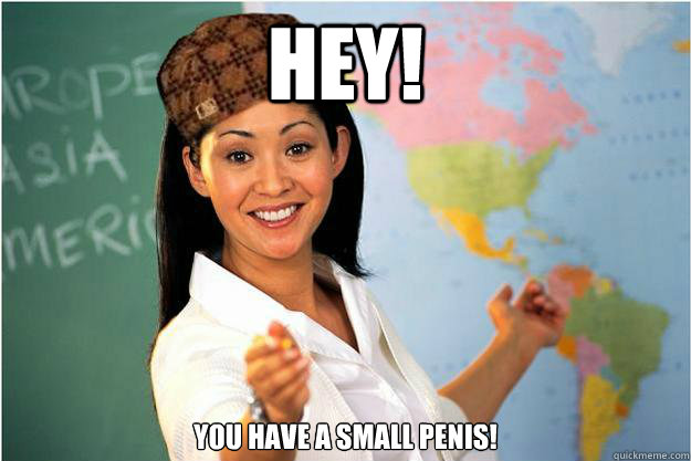 Hey! You have a small penis!  Scumbag Teacher