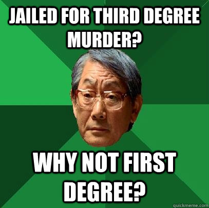 Jailed for third degree murder? Why not first degree? - Jailed for third degree murder? Why not first degree?  High Expectations Asian Father