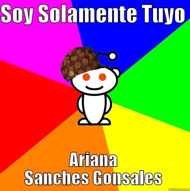 SOY SOLAMENTE TUYO  ARIANA SANCHES GONSALES Scumbag Redditor