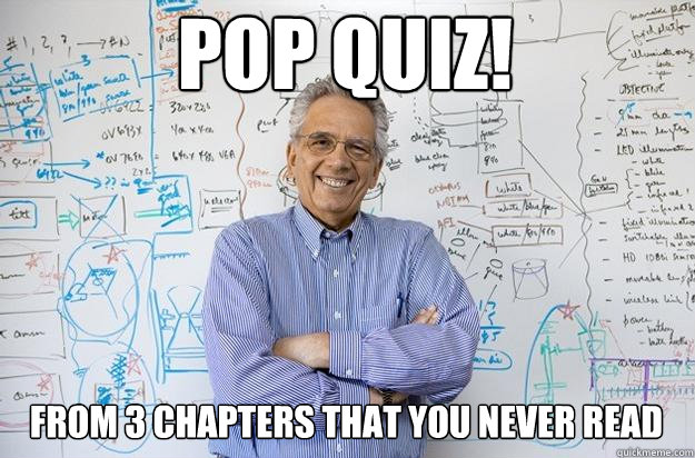 pop quiz! from 3 chapters that you never read  Engineering Professor