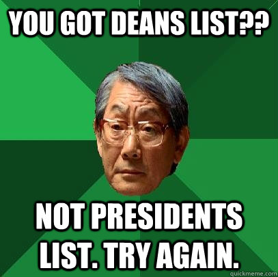 You got deans list?? Not presidents list. try again.  High Expectations Asian Father