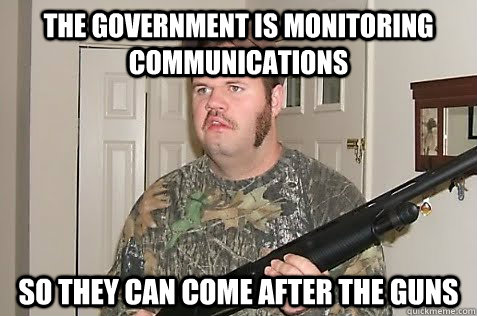 the government is monitoring communications so they can come after the guns - the government is monitoring communications so they can come after the guns  Gun Nut