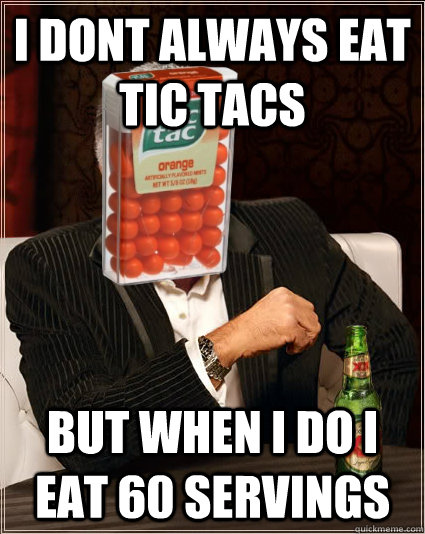 i dont always eat tic tacs but when i do i eat 60 servings - i dont always eat tic tacs but when i do i eat 60 servings  Most Interesting Tic Tac in the world