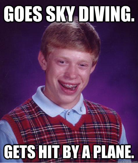 goes sky diving. gets hit by a plane.  Bad Luck Brian