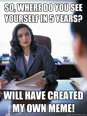 So, where do you see yourself in 5 years? Will have created my own meme! - So, where do you see yourself in 5 years? Will have created my own meme!  Direct Applicant