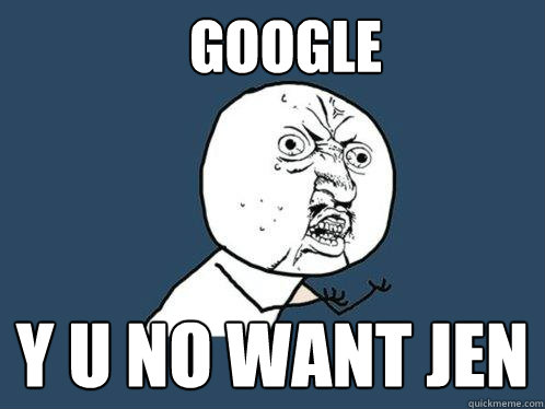 GOOGLE Y U NO WANT JEN  Y U No