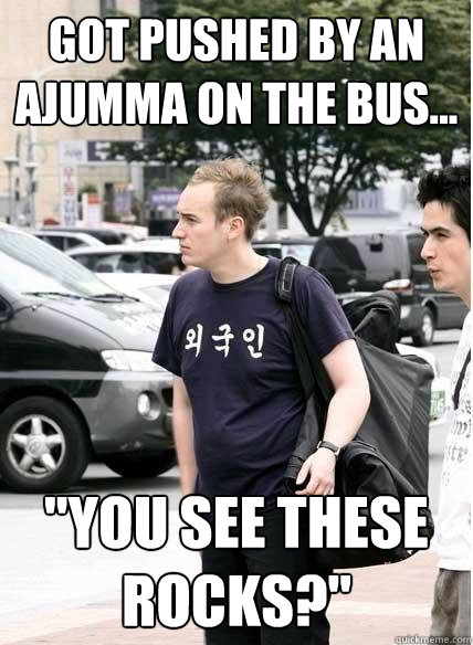 Got pushed by an ajumma on the bus... 