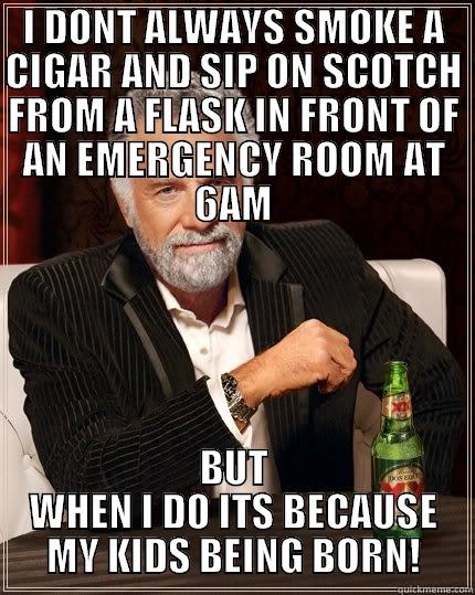 BABY HERDAAAA - I DONT ALWAYS SMOKE A CIGAR AND SIP ON SCOTCH FROM A FLASK IN FRONT OF AN EMERGENCY ROOM AT 6AM BUT WHEN I DO ITS BECAUSE MY KIDS BEING BORN! The Most Interesting Man In The World