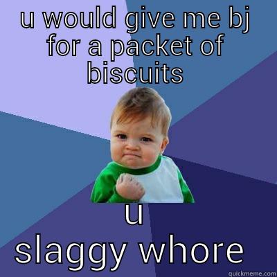 U WOULD GIVE ME BJ FOR A PACKET OF BISCUITS U SLAGGY WHORE  Success Kid