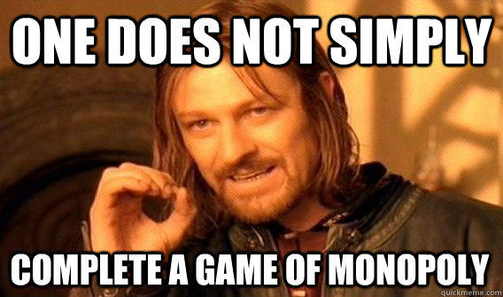 ONE DOES NOT SIMPLY COMPLETE A GAME OF MONOPOLY  