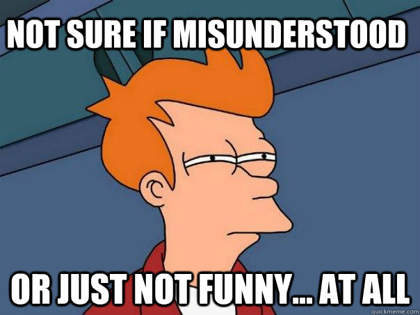 Not sure if misunderstood Or just not funny... at all - Not sure if misunderstood Or just not funny... at all  Futurama Fry