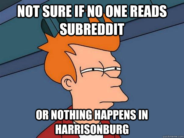 not sure if no one reads subreddit or nothing happens in Harrisonburg  Futurama Fry