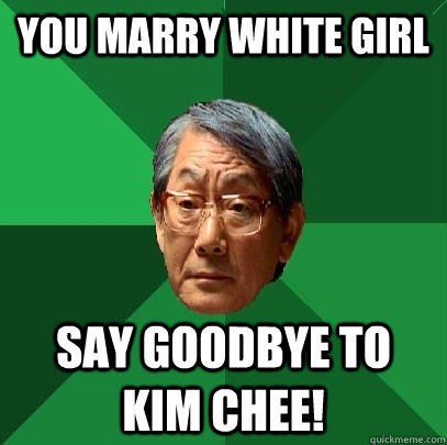 you marry white girl say goodbye to kim chee!  High Expectations Asian Father