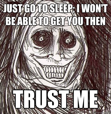 Just go to sleep; I won't be able to get you then Trust me - Just go to sleep; I won't be able to get you then Trust me  Horrifying Houseguest