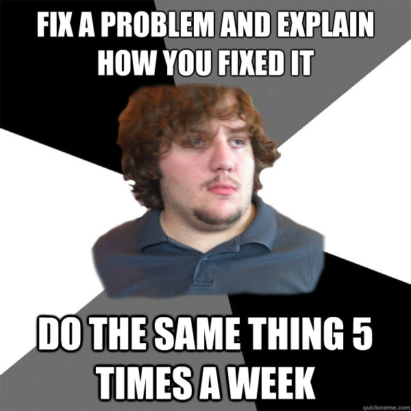 fix a problöem and explain how you fixed it do the same thing 5 times a week - fix a problöem and explain how you fixed it do the same thing 5 times a week  Family Tech Support Guy