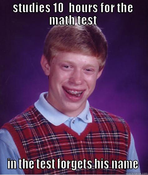 STUDIES 10  HOURS FOR THE MATH TEST IN THE TEST FORGETS HIS NAME Bad Luck Brian