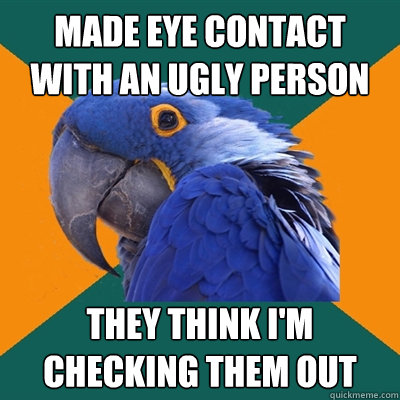 made eye contact with an ugly person they think i'm checking them out - made eye contact with an ugly person they think i'm checking them out  Paranoid Parrot