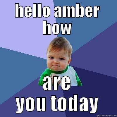 HELLO AMBER HOW ARE YOU TODAY Success Kid