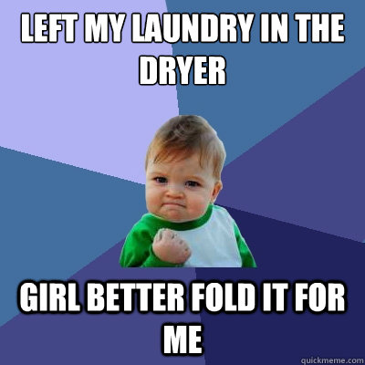 left my laundry in the dryer girl better fold it for me - left my laundry in the dryer girl better fold it for me  Success Kid