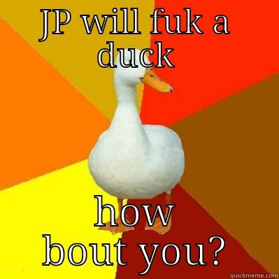 JP WILL FUK A DUCK HOW BOUT YOU? Tech Impaired Duck