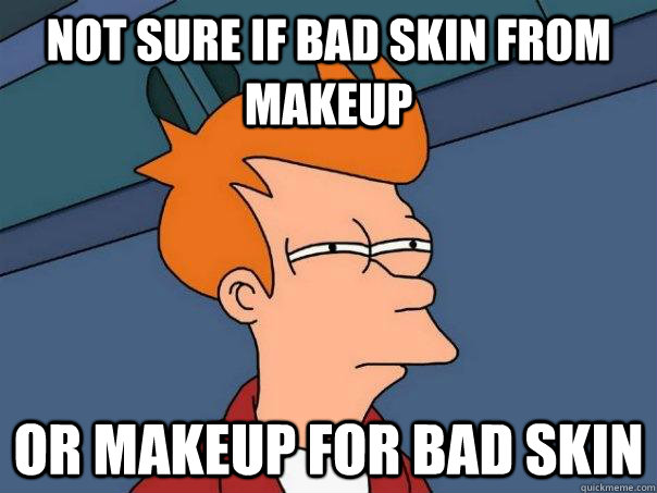 Not sure if bad skin from makeup Or makeup for bad skin  Futurama Fry