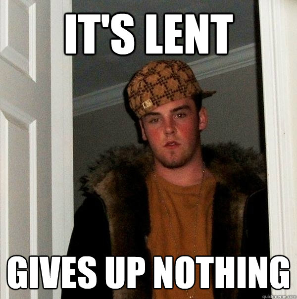 It's Lent Gives up nothing - It's Lent Gives up nothing  Scumbag Steve